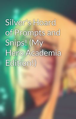 Silver's Hoard of Prompts and Snips! (My Hero Academia Edition!)