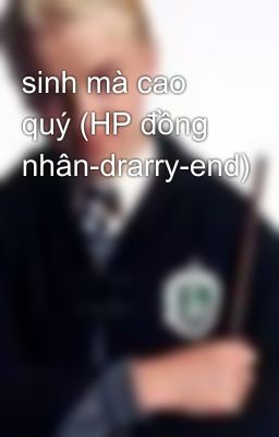 sinh mà cao quý (HP đồng nhân-drarry-end)