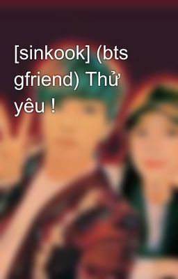 [sinkook] (bts gfriend) Thử yêu !