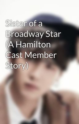 Sister of a Broadway Star (A Hamilton Cast Member Story)