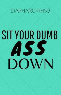 Sit Your Dumb A$$ Down