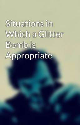 Situations in Which a Glitter Bomb is Appropriate 