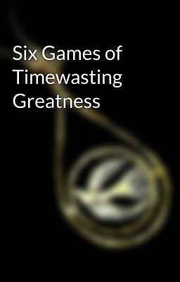 Six Games of Timewasting Greatness