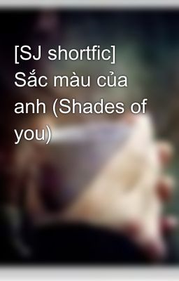 [SJ shortfic] Sắc màu của anh (Shades of you)