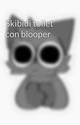 Skibidi toilet con blooper