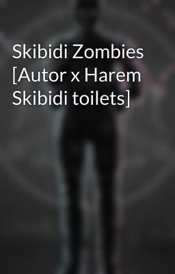 Skibidi Zombies [Autor x Harem Skibidi toilets]