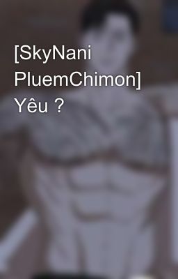 [SkyNani PluemChimon] Yêu ?