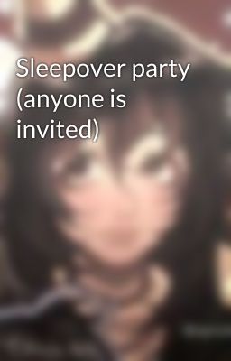 Sleepover party (anyone is invited)