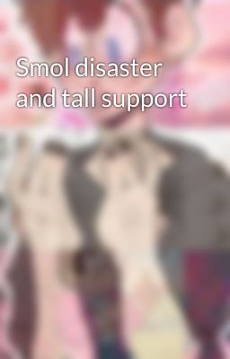 Smol disaster and tall support