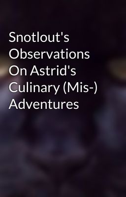 Snotlout's Observations On Astrid's Culinary (Mis-) Adventures