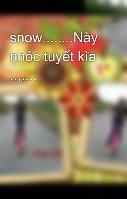 snow........Này nhóc tuyết kìa ..,....