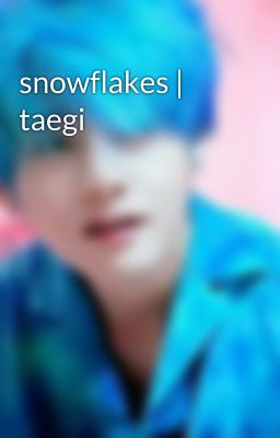 snowflakes | taegi