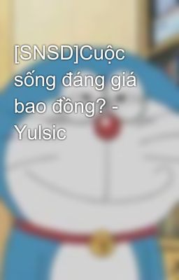 [SNSD]Cuộc sống đáng giá bao đồng? - Yulsic