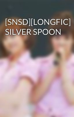 [SNSD][LONGFIC] SILVER SPOON