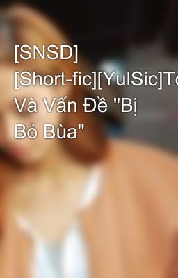 [SNSD] [Short-fic][YulSic]Tôi Và Vấn Đề 