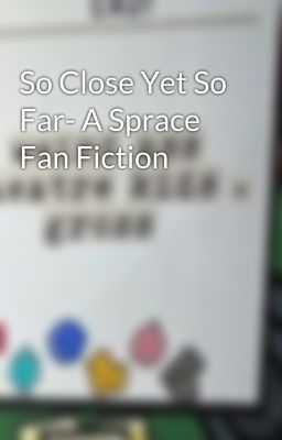 So Close Yet So Far- A Sprace Fan Fiction