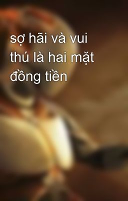 sợ hãi và vui thú là hai mặt đồng tiền