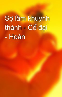 Sợ lầm khuynh thành - Cổ đại - Hoàn