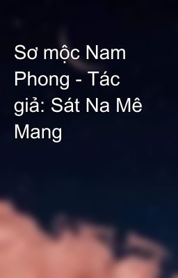 Sơ mộc Nam Phong - Tác giả: Sát Na Mê Mang