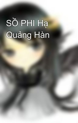 SỒ PHI Hạ Quảng Hàn