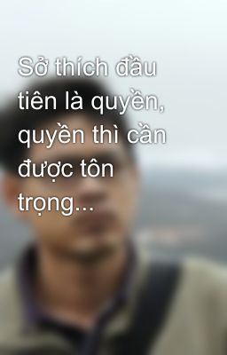 Sở thích đầu tiên là quyền, quyền thì cần được tôn trọng...