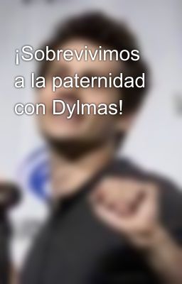 ¡Sobrevivimos a la paternidad con Dylmas! 