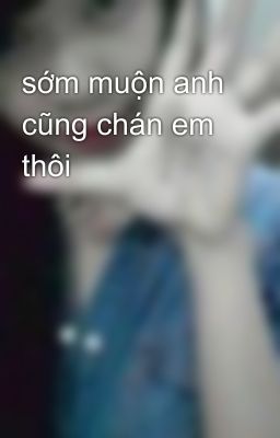 sớm muộn anh cũng chán em thôi