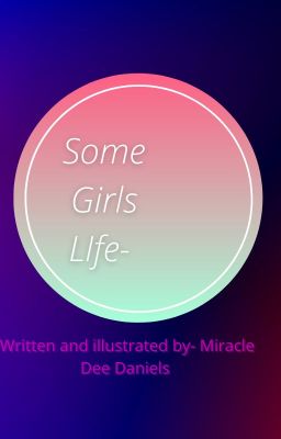 Some girls life- Written and illustrated by Miracle Dee Daniels.