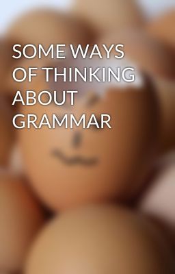 SOME WAYS OF THINKING ABOUT GRAMMAR