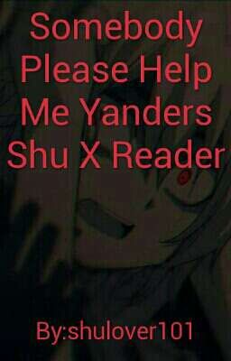 Somebody Please Help Me Yanders Shu X Reader