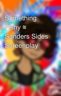 Something Fishy ≋ Sanders Sides Screenplay