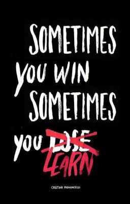 Sometimes you win, sometimes you learn 