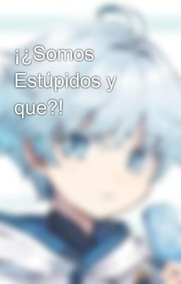 ¡¿Somos Estúpidos y que?!