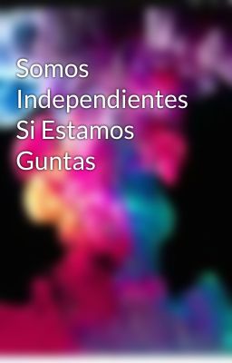 Somos Independientes Si Estamos Guntas