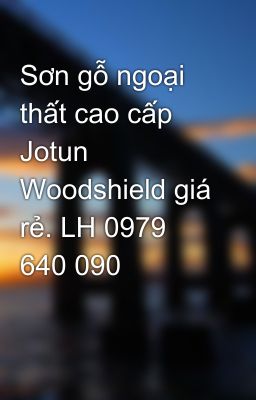 Sơn gỗ ngoại thất cao cấp Jotun Woodshield giá rẻ. LH 0979 640 090