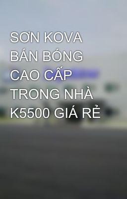 SƠN KOVA BÁN BÓNG CAO CẤP TRONG NHÀ K5500 GIÁ RẺ