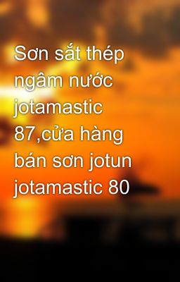 Sơn sắt thép ngâm nước jotamastic 87,cửa hàng bán sơn jotun jotamastic 80