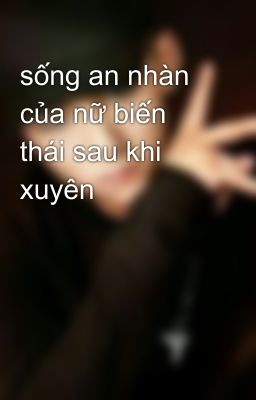 sống an nhàn của nữ biến thái sau khi xuyên