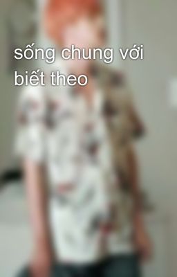 sống chung với biết theo