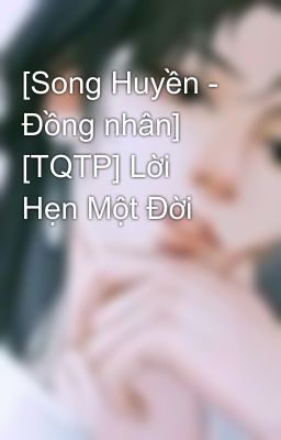 [Song Huyền - Đồng nhân] [TQTP] Lời Hẹn Một Đời