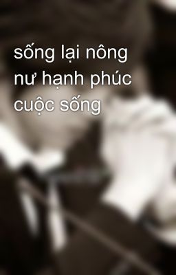 sống lại nông nư hạnh phúc cuộc sống