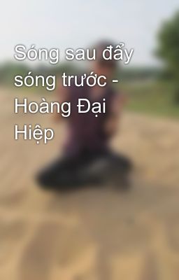 Sóng sau đẩy sóng trước - Hoàng Đại Hiệp