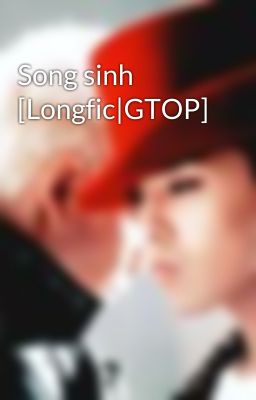 Song sinh [Longfic|GTOP]