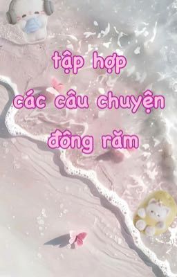 (Song Tính/18+) Tập Hợp Các Câu Chuyện Đồng Răm