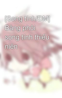 [Song tính/ĐM] Băng phôi song tính thiếu niên