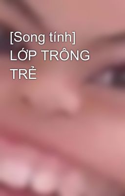 [Song tính] LỚP TRÔNG TRẺ