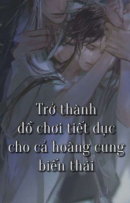 [Song tính, np] Trở thành đồ chơi tiết dục cho cả hoàng cung biến thái
