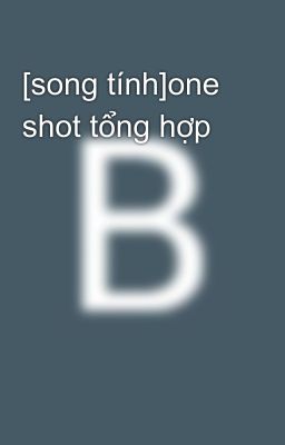 [song tính]one shot tổng hợp 