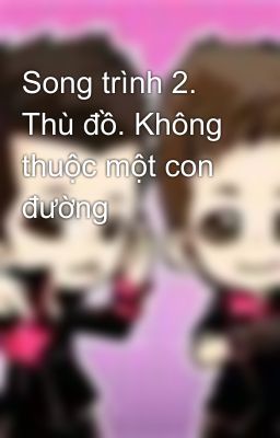 Song trình 2. Thù đồ. Không thuộc một con đường