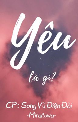 [Song Vũ Điện Đài] YÊU LÀ GÌ?